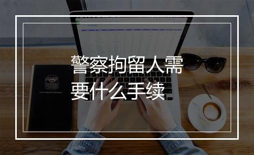 警察拘留人需要什么手续