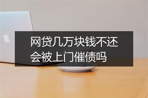 网贷几万块钱不还会被上门催债吗
