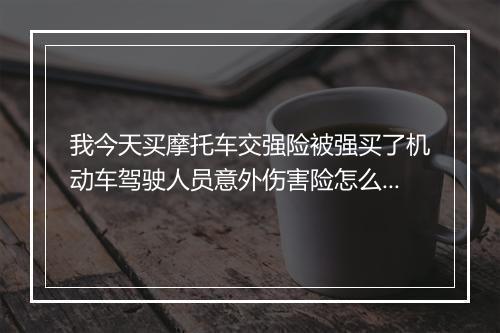 我今天买摩托车交强险被强买了机动车驾驶人员意外伤害险怎么办？