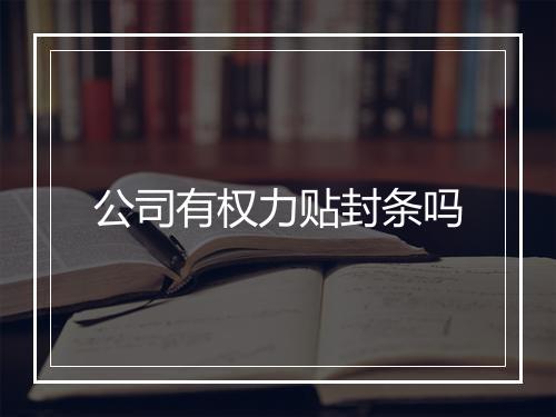 公司有权力贴封条吗