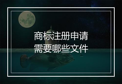 商标注册申请需要哪些文件