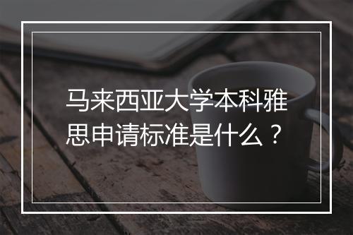 马来西亚大学本科雅思申请标准是什么？