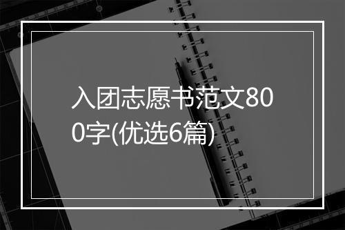 入团志愿书范文800字(优选6篇)