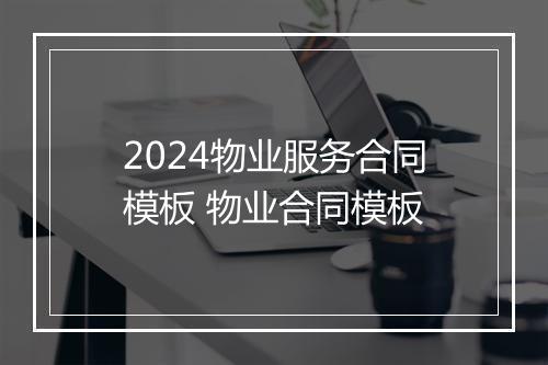 2024物业服务合同模板 物业合同模板