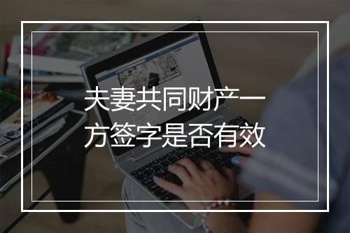 夫妻共同财产一方签字是否有效