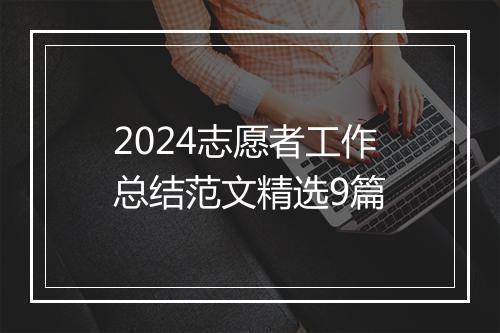 2024志愿者工作总结范文精选9篇