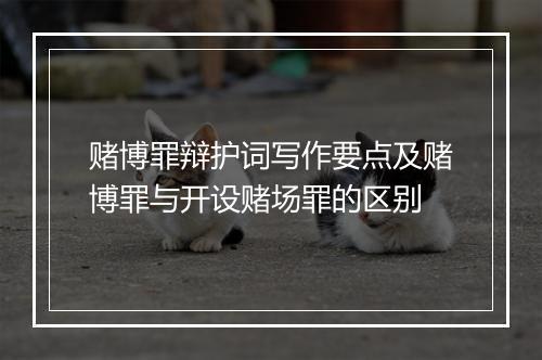 赌博罪辩护词写作要点及赌博罪与开设赌场罪的区别