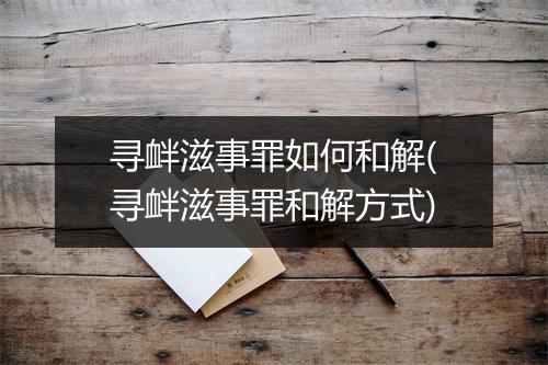 寻衅滋事罪如何和解(寻衅滋事罪和解方式)