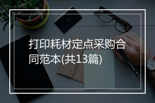 打印耗材定点采购合同范本(共13篇)