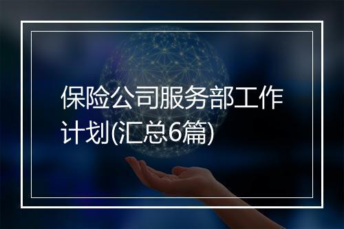 保险公司服务部工作计划(汇总6篇)