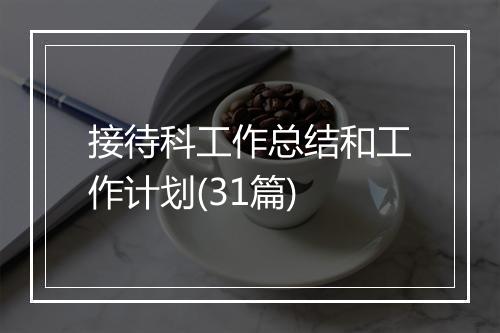 接待科工作总结和工作计划(31篇)