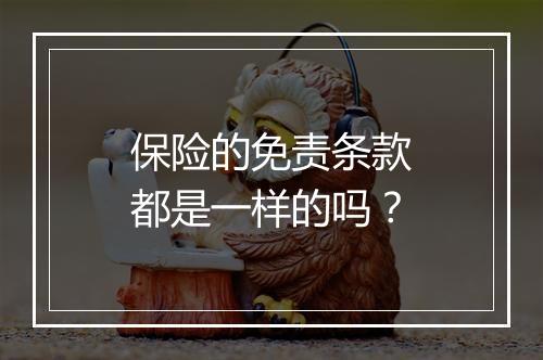 保险的免责条款都是一样的吗？