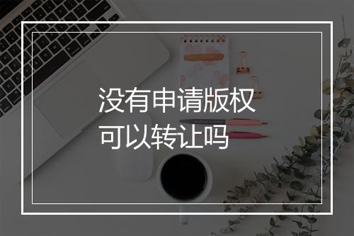 没有申请版权可以转让吗