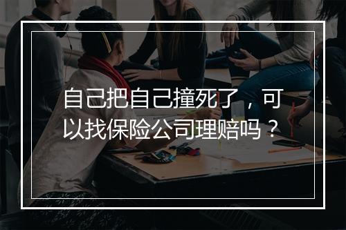 自己把自己撞死了，可以找保险公司理赔吗？