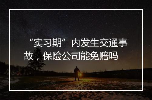 “实习期”内发生交通事故，保险公司能免赔吗