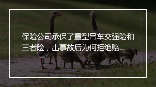 保险公司承保了重型吊车交强险和三者险，出事故后为何拒绝赔偿？