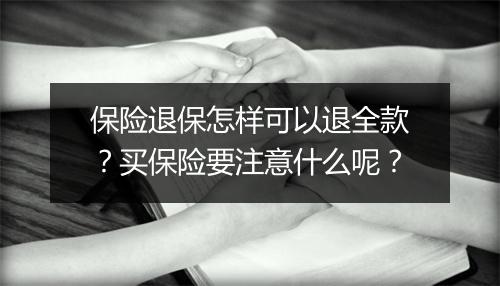 保险退保怎样可以退全款？买保险要注意什么呢？