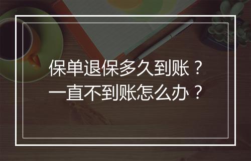 保单退保多久到账？一直不到账怎么办？