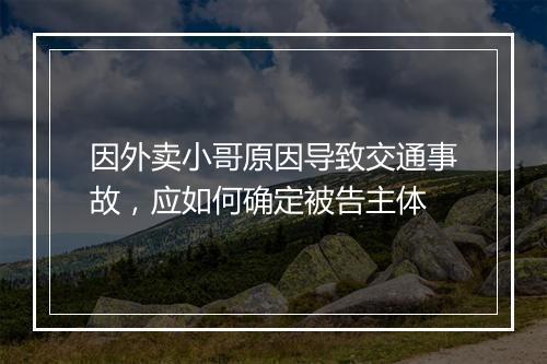 因外卖小哥原因导致交通事故，应如何确定被告主体