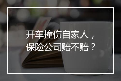 开车撞伤自家人，保险公司赔不赔？
