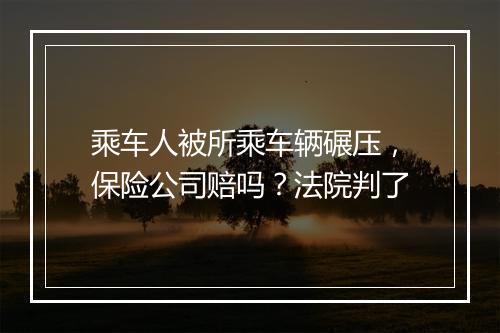 乘车人被所乘车辆碾压，保险公司赔吗？法院判了
