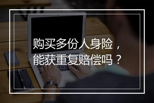 购买多份人身险，能获重复赔偿吗？