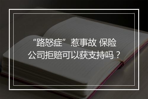 “路怒症”惹事故 保险公司拒赔可以获支持吗？