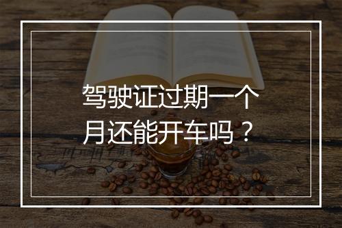 驾驶证过期一个月还能开车吗？