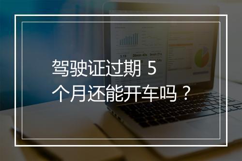 驾驶证过期 5 个月还能开车吗？