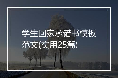 学生回家承诺书模板范文(实用25篇)