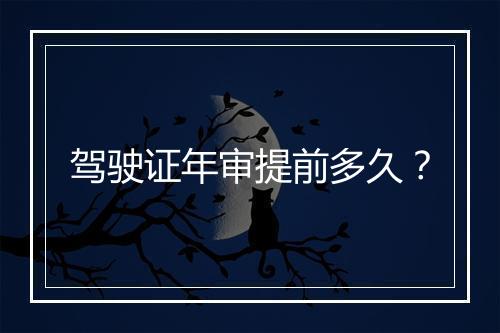 驾驶证年审提前多久？