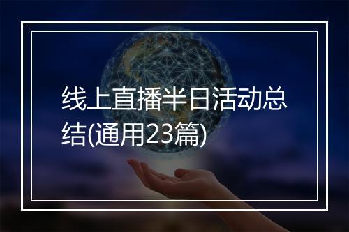 线上直播半日活动总结(通用23篇)