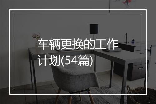 车辆更换的工作计划(54篇)