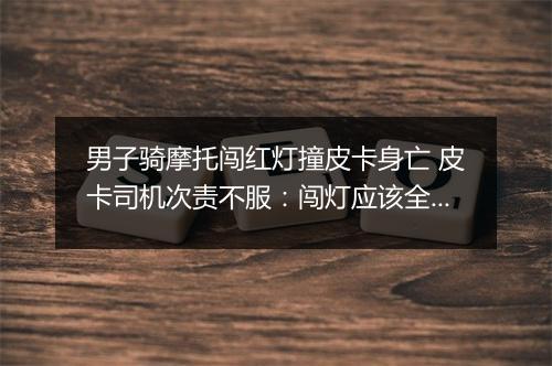 男子骑摩托闯红灯撞皮卡身亡 皮卡司机次责不服：闯灯应该全责