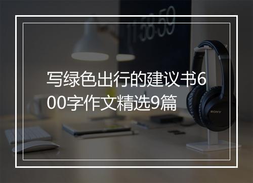写绿色出行的建议书600字作文精选9篇