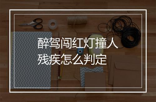 醉驾闯红灯撞人残疾怎么判定