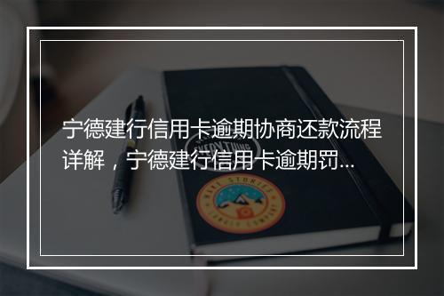 宁德建行信用卡逾期协商还款流程详解，宁德建行信用卡逾期罚息怎么计算