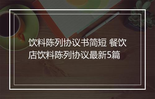 饮料陈列协议书简短 餐饮店饮料陈列协议最新5篇