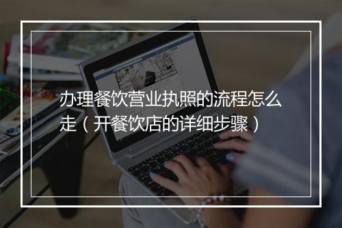 办理餐饮营业执照的流程怎么走（开餐饮店的详细步骤）