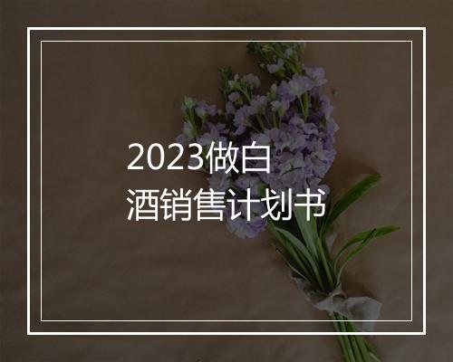 2023做白酒销售计划书