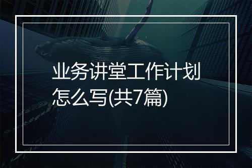 业务讲堂工作计划怎么写(共7篇)
