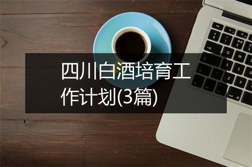 四川白酒培育工作计划(3篇)