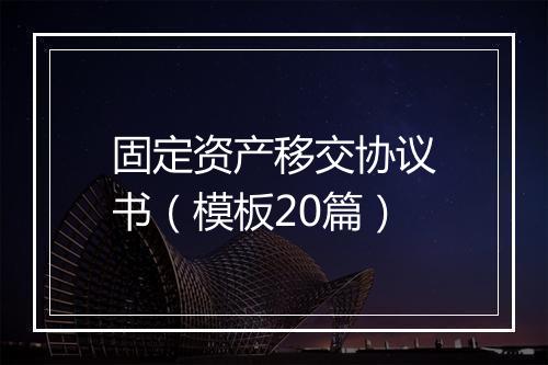 固定资产移交协议书（模板20篇）