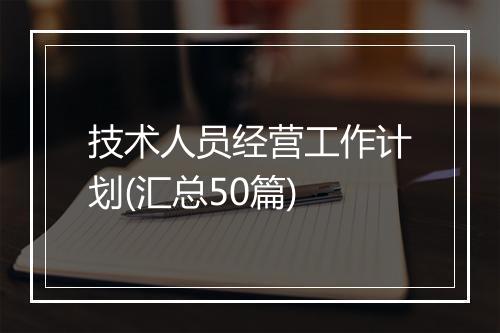 技术人员经营工作计划(汇总50篇)