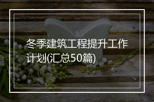 冬季建筑工程提升工作计划(汇总50篇)