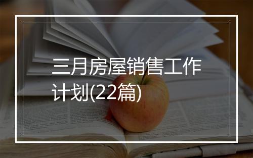 三月房屋销售工作计划(22篇)