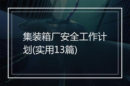 集装箱厂安全工作计划(实用13篇)