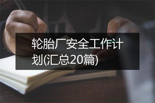 轮胎厂安全工作计划(汇总20篇)