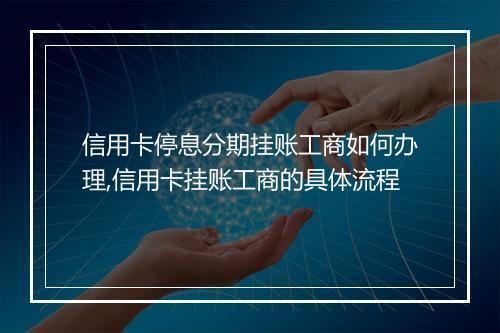 信用卡停息分期挂账工商如何办理,信用卡挂账工商的具体流程