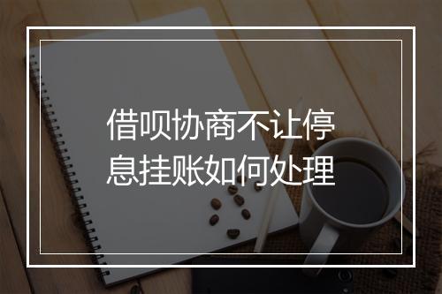 借呗协商不让停息挂账如何处理